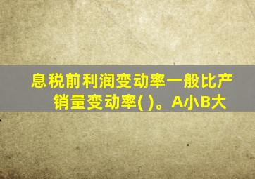 息税前利润变动率一般比产销量变动率( )。A小B大